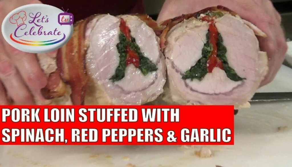 Pork Loin Stuffed with Spinach, Red Peppers and Garlic – Let’s Celebrate TV